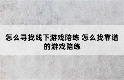 怎么寻找线下游戏陪练 怎么找靠谱的游戏陪练